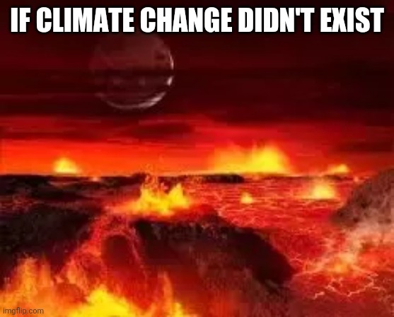 IF CLIMATE CHANGE DIDN'T EXIST | image tagged in climate change | made w/ Imgflip meme maker