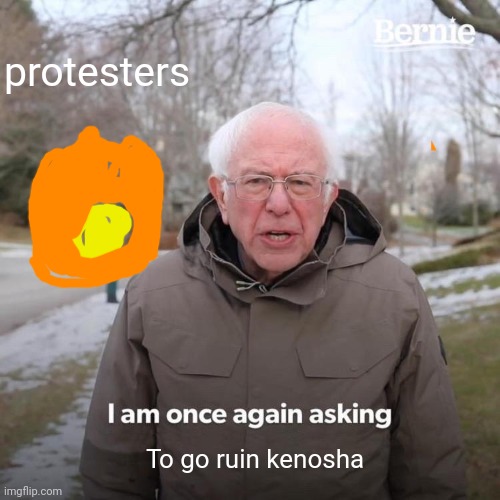 Dam you humans | protesters; To go ruin kenosha | image tagged in memes,bernie i am once again asking for your support | made w/ Imgflip meme maker