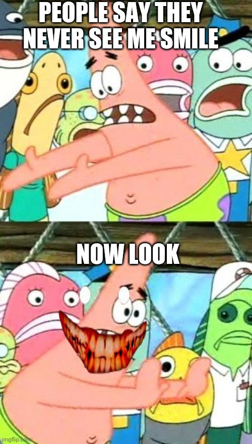 smile Patrick is here | PEOPLE SAY THEY NEVER SEE ME SMILE; NOW LOOK | image tagged in memes,put it somewhere else patrick | made w/ Imgflip meme maker