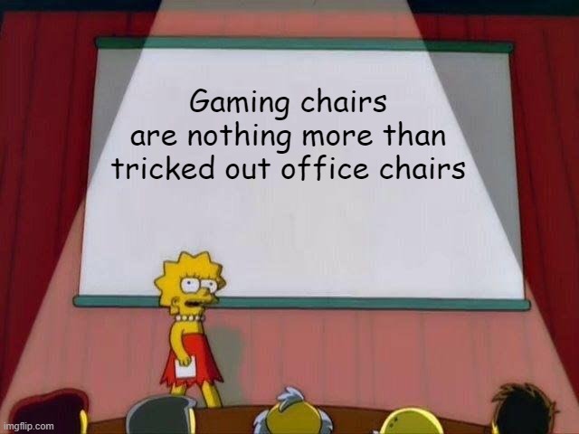 gaming chairs are tricked out office chairs | Gaming chairs
are nothing more than
tricked out office chairs | image tagged in lisa simpson's presentation,gaming,pc gaming | made w/ Imgflip meme maker