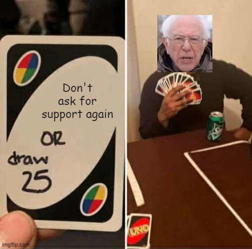 UNO Draw 25 Cards | Don't ask for support again | image tagged in memes,uno draw 25 cards,bernie i am once again asking for your support,crossover,just for fun | made w/ Imgflip meme maker