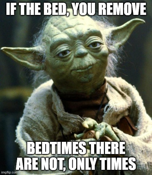 Sleep tonight,  you wont.... | IF THE BED, YOU REMOVE; BEDTIMES THERE ARE NOT, ONLY TIMES | image tagged in memes,star wars yoda | made w/ Imgflip meme maker