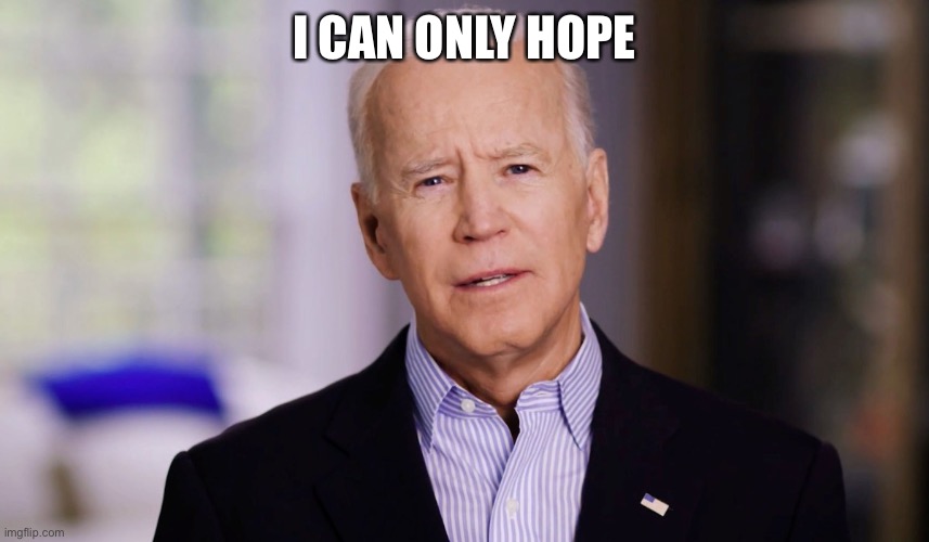 Joe Biden 2020 | I CAN ONLY HOPE | image tagged in joe biden 2020 | made w/ Imgflip meme maker