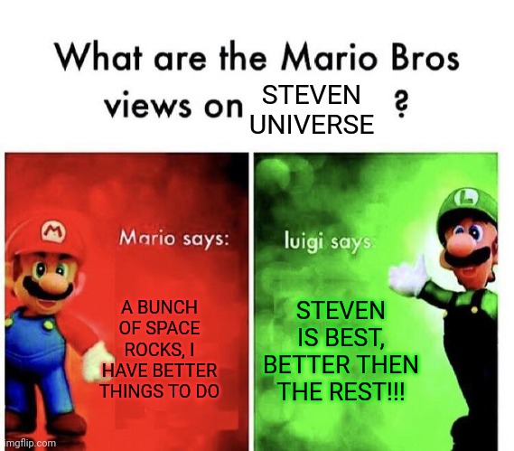 Luigi likes steven universe | STEVEN UNIVERSE; A BUNCH OF SPACE ROCKS, I HAVE BETTER THINGS TO DO; STEVEN IS BEST, BETTER THEN THE REST!!! | image tagged in mario bros views,steven universe | made w/ Imgflip meme maker