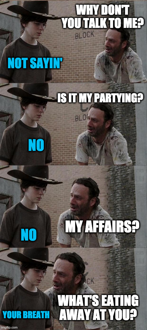 Good Old Dad | WHY DON'T YOU TALK TO ME? NOT SAYIN'; IS IT MY PARTYING? NO; MY AFFAIRS? NO; WHAT'S EATING AWAY AT YOU? YOUR BREATH | image tagged in memes,rick and carl long,dad,dad jokes,teens,kids | made w/ Imgflip meme maker