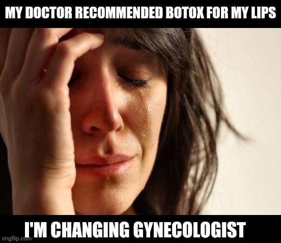 First World Problems Meme | MY DOCTOR RECOMMENDED BOTOX FOR MY LIPS; I'M CHANGING GYNECOLOGIST | image tagged in memes,first world problems | made w/ Imgflip meme maker