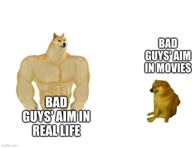 Doggo and cheems | BAD GUYS' AIM IN MOVIES; BAD GUYS' AIM IN REAL LIFE | image tagged in doggo and cheems | made w/ Imgflip meme maker