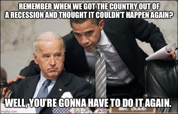 Obama coaches Biden | REMEMBER WHEN WE GOT THE COUNTRY OUT OF A RECESSION AND THOUGHT IT COULDN’T HAPPEN AGAIN? WELL, YOU’RE GONNA HAVE TO DO IT AGAIN. | image tagged in obama coaches biden | made w/ Imgflip meme maker