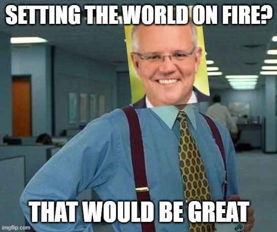 That Would Be Great Meme | SETTING THE WORLD ON FIRE? THAT WOULD BE GREAT | image tagged in memes,that would be great | made w/ Imgflip meme maker