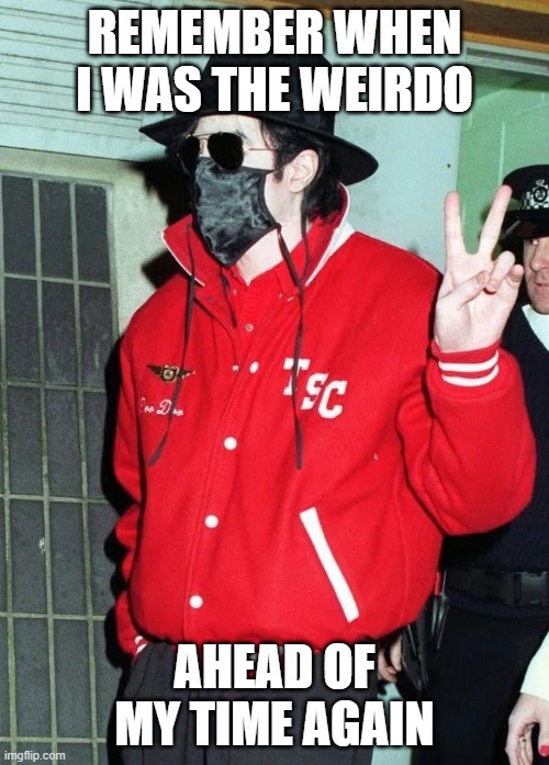 michael jackson mask | REMEMBER WHEN I WAS THE WEIRDO; AHEAD OF MY TIME AGAIN | image tagged in michael jackson -mask | made w/ Imgflip meme maker