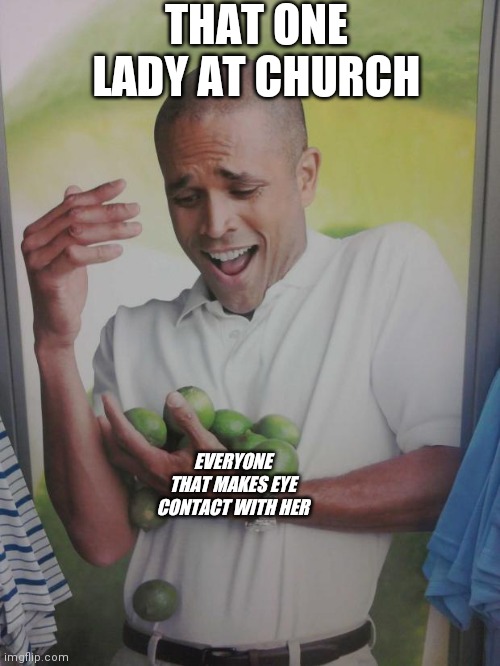 Why Can't I Hold All These Limes Meme | THAT ONE LADY AT CHURCH; EVERYONE THAT MAKES EYE CONTACT WITH HER | image tagged in memes,why can't i hold all these limes | made w/ Imgflip meme maker