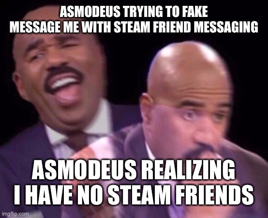 Dont know if you know pony island | ASMODEUS TRYING TO FAKE MESSAGE ME WITH STEAM FRIEND MESSAGING; ASMODEUS REALIZING I HAVE NO STEAM FRIENDS | image tagged in steve harvey laughing serious | made w/ Imgflip meme maker