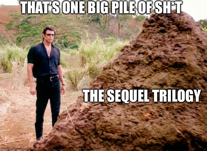 Memes, Poop, Jurassic Park | THAT’S ONE BIG PILE OF SH*T; THE SEQUEL TRILOGY | image tagged in memes poop jurassic park | made w/ Imgflip meme maker