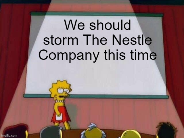 Lisa Simpson's Presentation | We should storm The Nestle Company this time | image tagged in lisa simpson's presentation | made w/ Imgflip meme maker