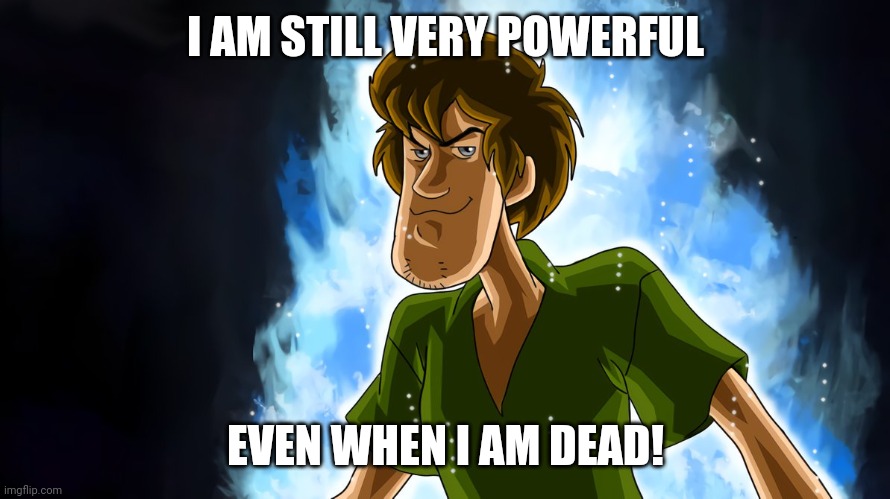 Ultra instinct shaggy | I AM STILL VERY POWERFUL EVEN WHEN I AM DEAD! | image tagged in ultra instinct shaggy | made w/ Imgflip meme maker