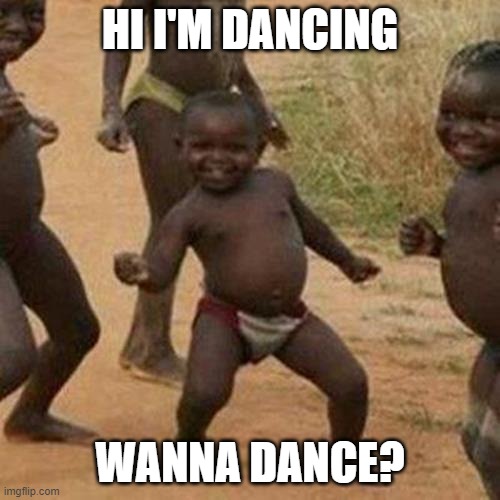 Sorry couldn't post in other stream so, here? | HI I'M DANCING; WANNA DANCE? | image tagged in memes,third world success kid,lol so funny | made w/ Imgflip meme maker