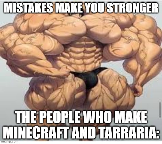 Mistakes make you stronger | MISTAKES MAKE YOU STRONGER; THE PEOPLE WHO MAKE MINECRAFT AND TARRARIA: | image tagged in mistakes make you stronger | made w/ Imgflip meme maker