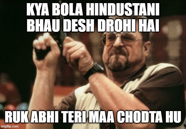 Am I The Only One Around Here Meme | KYA BOLA HINDUSTANI BHAU DESH DROHI HAI; RUK ABHI TERI MAA CHODTA HU | image tagged in memes,am i the only one around here | made w/ Imgflip meme maker