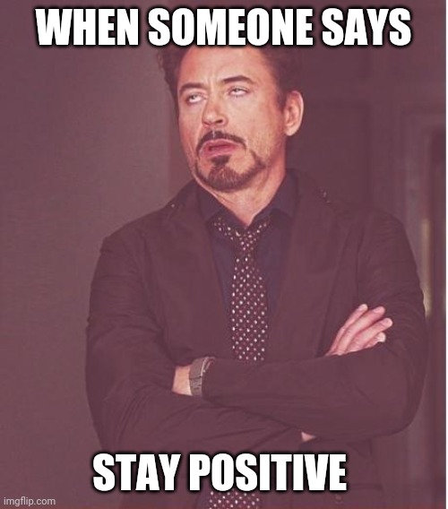 Face You Make Robert Downey Jr Meme | WHEN SOMEONE SAYS; STAY POSITIVE | image tagged in memes,face you make robert downey jr,stay positive,coronavirus,covid-19,corona virus | made w/ Imgflip meme maker