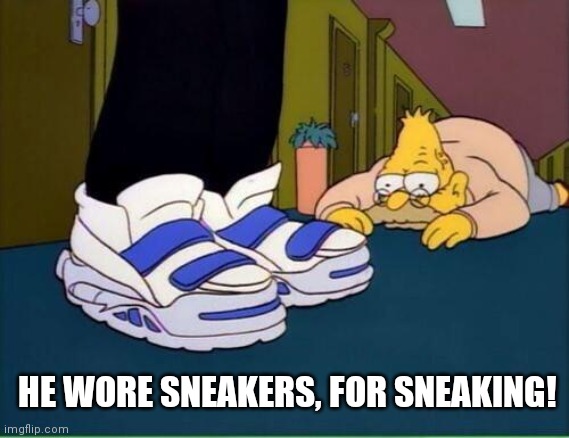 Sneakers for sneaking | HE WORE SNEAKERS, FOR SNEAKING! | image tagged in simpsons grandpa | made w/ Imgflip meme maker