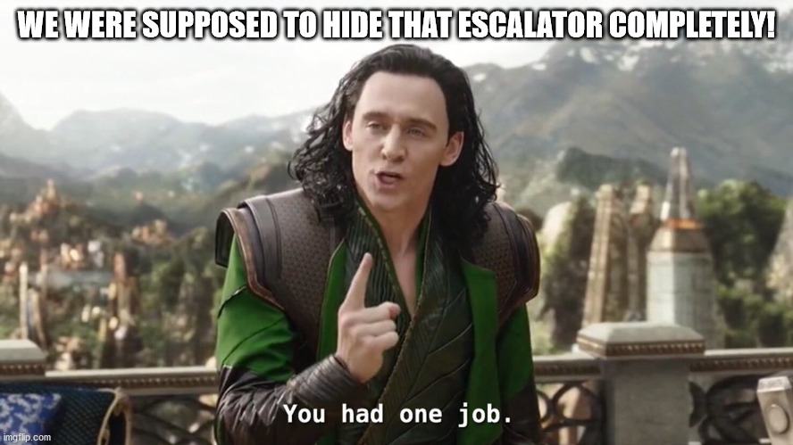 You had one job. Just the one | WE WERE SUPPOSED TO HIDE THAT ESCALATOR COMPLETELY! | image tagged in you had one job just the one | made w/ Imgflip meme maker