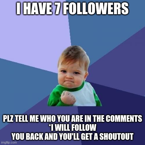 Success Kid | I HAVE 7 FOLLOWERS; PLZ TELL ME WHO YOU ARE IN THE COMMENTS
*I WILL FOLLOW YOU BACK AND YOU'LL GET A SHOUTOUT | image tagged in memes,success kid | made w/ Imgflip meme maker