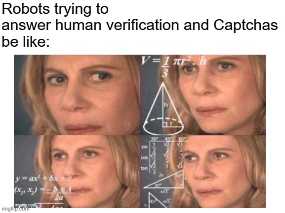Robots trying to answer human verification and Captchas
be like: | image tagged in math lady/confused lady | made w/ Imgflip meme maker