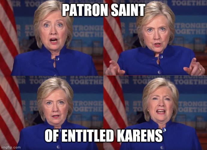 Hillary Yells at Labor Union | PATRON SAINT; OF ENTITLED KARENS | image tagged in hillary yells at labor union | made w/ Imgflip meme maker
