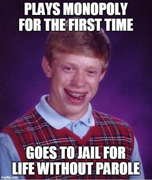 Bad Luck Brian Meme | PLAYS MONOPOLY FOR THE FIRST TIME; GOES TO JAIL FOR LIFE WITHOUT PAROLE | image tagged in memes,bad luck brian,Badluckbrian | made w/ Imgflip meme maker
