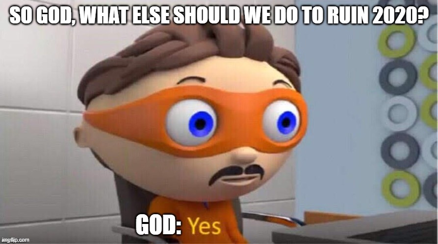 Protegent Yes | SO GOD, WHAT ELSE SHOULD WE DO TO RUIN 2020? GOD: | image tagged in protegent yes | made w/ Imgflip meme maker