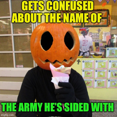 Crepey Jack O' Lantern | GETS CONFUSED ABOUT THE NAME OF THE ARMY HE’S SIDED WITH | image tagged in crepey jack o' lantern | made w/ Imgflip meme maker