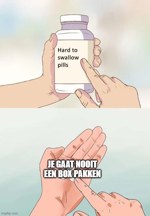 dsf | JE GAAT NOOIT EEN BOX PAKKEN | image tagged in memes,hard to swallow pills | made w/ Imgflip meme maker