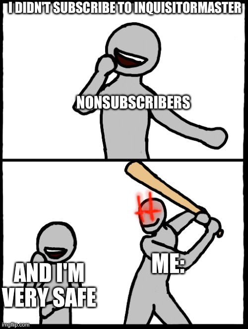 your never safe if you don't subscribe | I DIDN'T SUBSCRIBE TO INQUISITORMASTER; NONSUBSCRIBERS; ME:; AND I'M VERY SAFE | image tagged in surprise bat | made w/ Imgflip meme maker