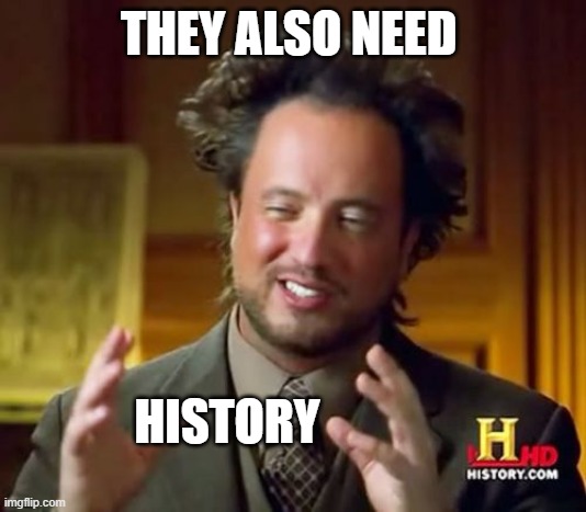 Ancient Aliens Meme | THEY ALSO NEED HISTORY | image tagged in memes,ancient aliens | made w/ Imgflip meme maker