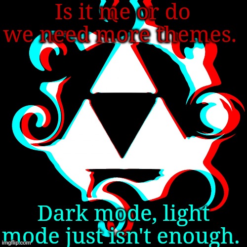 I dunno, it's just a thought and an idea. | Is it me or do we need more themes. Dark mode, light mode just isn't enough. | image tagged in dj corviknight's anoucments | made w/ Imgflip meme maker