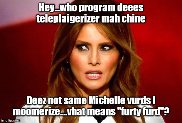 Melania trump  | Hey...who program deees teleplaigerizer mah chine; Deez not same Michelle vurds I moomerize....vhat means "furty furd"? | image tagged in melania trump | made w/ Imgflip meme maker