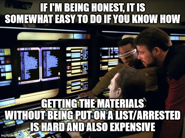 Star trek it's easy | IF I'M BEING HONEST, IT IS SOMEWHAT EASY TO DO IF YOU KNOW HOW GETTING THE MATERIALS WITHOUT BEING PUT ON A LIST/ARRESTED IS HARD AND ALSO E | image tagged in star trek it's easy | made w/ Imgflip meme maker