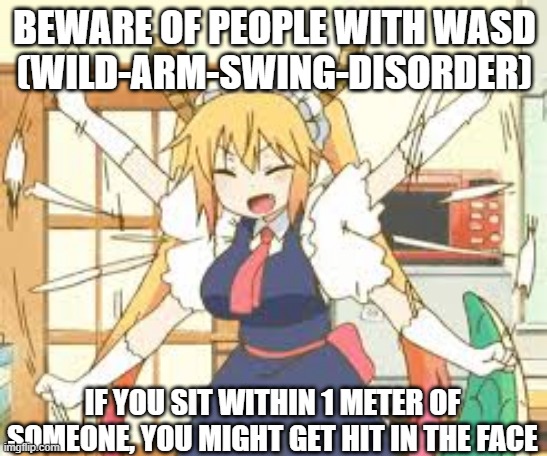 COVID distancing rules meme wild-swinging-arm-disorder | BEWARE OF PEOPLE WITH WASD
(WILD-ARM-SWING-DISORDER); IF YOU SIT WITHIN 1 METER OF SOMEONE, YOU MIGHT GET HIT IN THE FACE | image tagged in covid | made w/ Imgflip meme maker