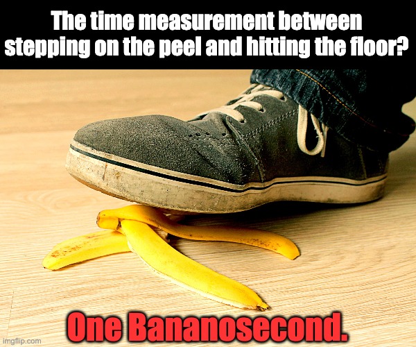 Really fast time measurement | The time measurement between stepping on the peel and hitting the floor? One Bananosecond. | image tagged in banana,falling | made w/ Imgflip meme maker
