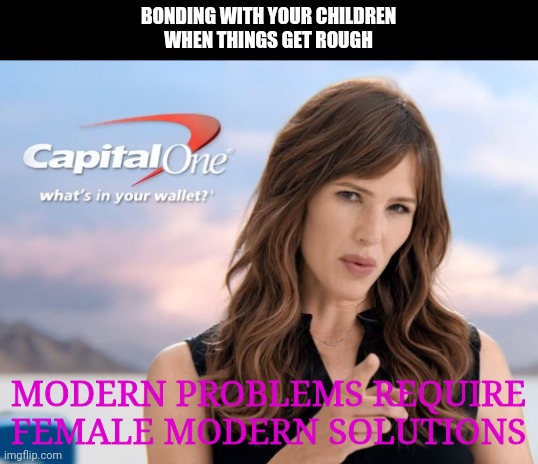 Jennifer Garner | BONDING WITH YOUR CHILDREN
WHEN THINGS GET ROUGH MODERN PROBLEMS REQUIRE FEMALE MODERN SOLUTIONS | image tagged in jennifer garner | made w/ Imgflip meme maker