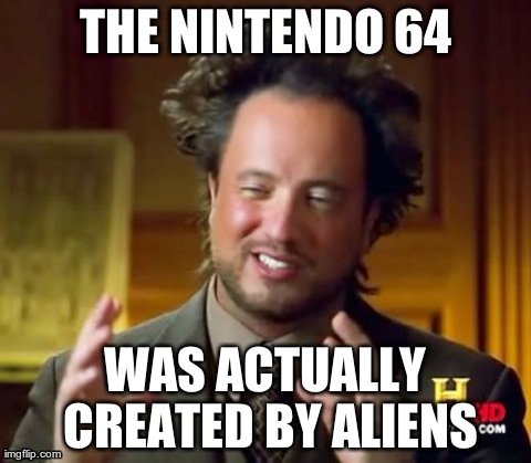 Ancient Aliens Meme | THE NINTENDO 64 WAS ACTUALLY CREATED BY ALIENS | image tagged in memes,ancient aliens | made w/ Imgflip meme maker