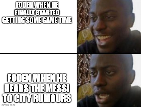 foden messi | FODEN WHEN HE FINALLY STARTED GETTING SOME GAME TIME; FODEN WHEN HE HEARS THE MESSI TO CITY RUMOURS | image tagged in oh yeah oh no | made w/ Imgflip meme maker