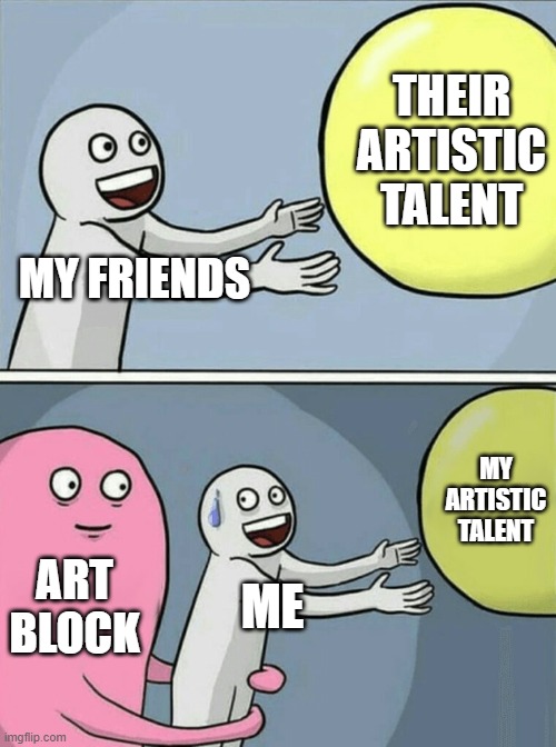 Me vs My friends | THEIR ARTISTIC TALENT; MY FRIENDS; MY ARTISTIC TALENT; ART BLOCK; ME | image tagged in memes,running away balloon,art | made w/ Imgflip meme maker