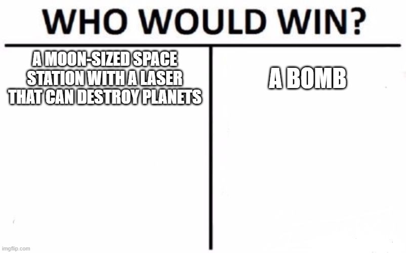 ... | A MOON-SIZED SPACE STATION WITH A LASER THAT CAN DESTROY PLANETS; A BOMB | image tagged in memes,who would win | made w/ Imgflip meme maker