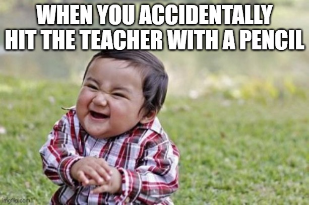 Evil Toddler Meme | WHEN YOU ACCIDENTALLY HIT THE TEACHER WITH A PENCIL | image tagged in memes,evil toddler | made w/ Imgflip meme maker