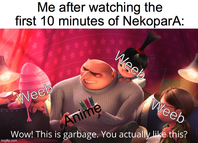 Wow! This is garbage. You actually like this? | Me after watching the first 10 minutes of NekoparA:; Weeb; Weeb; Weeb; Anime | image tagged in wow this is garbage you actually like this,anime | made w/ Imgflip meme maker