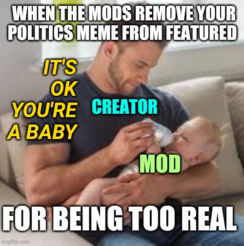 Imgflip Politics Memes Makes Booty Go Hurt | WHEN THE MODS REMOVE YOUR POLITICS MEME FROM FEATURED; IT'S OK YOU'RE A BABY; CREATOR; MOD; FOR BEING TOO REAL | image tagged in feeding baby,politics,imgflip,crying baby,lol | made w/ Imgflip meme maker