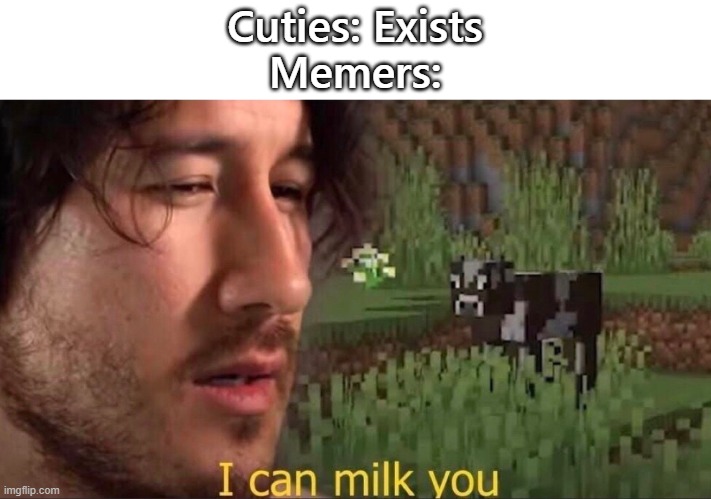 I can milk you (template) | Cuties: Exists
Memers: | image tagged in i can milk you template | made w/ Imgflip meme maker