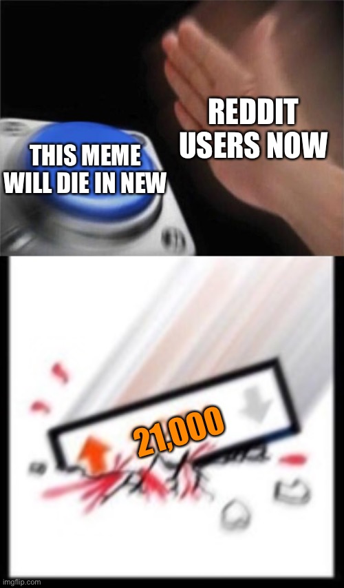 I swear to god, all I see are “this will die in new” memes in hot. | REDDIT USERS NOW; THIS MEME WILL DIE IN NEW; 21,000 | image tagged in memes,blank nut button,3251 upvotes | made w/ Imgflip meme maker