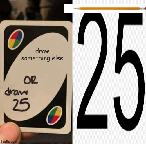 Drawing 25 | draw something else | image tagged in uno draw 25 cards | made w/ Imgflip meme maker